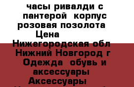 часы ривалди с пантерой. корпус розовая позолота › Цена ­ 7 000 - Нижегородская обл., Нижний Новгород г. Одежда, обувь и аксессуары » Аксессуары   . Нижегородская обл.,Нижний Новгород г.